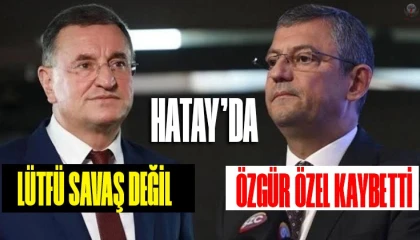 HATAY’DA SEÇİMİ LÜTFÜ SAVAŞ DEĞİL  ÖZGÜR ÖZEL KAYBET(TİR)MİŞTİR!!!!!!!