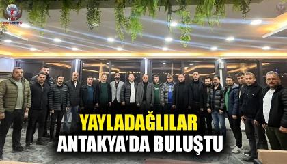YAYLADAĞLILAR ANTAKYA’DA BULUŞTU