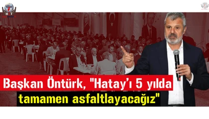 Başkan Öntürk, Hatayı 5 yılda tamamen asfaltlayacağız