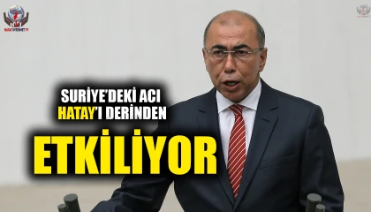 ÇİRKİN: SURİYE’DEKİ ACI HATAY’I DERİNDEN ETKİLİYOR