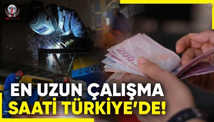 EN UZUN ÇALIŞMA SAATİ TÜRKİYE’DE