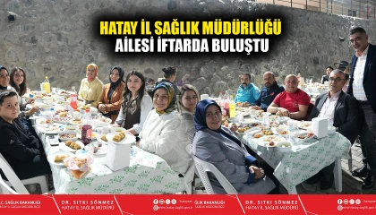 HATAY İL SAĞLIK MÜDÜRLÜĞÜ AİLESİ İFTARDA BULUŞTU