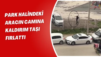 Park halindeki aracın camına kaldırım taşı fırlattı