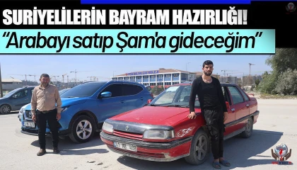 Suriyeliler, araçlarını satarak bayramda ülkelerine dönmeyi planlıyorlar