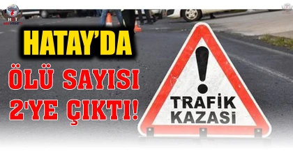 Hatayda trafik kazasında ölü sayısı 2ye çıktı