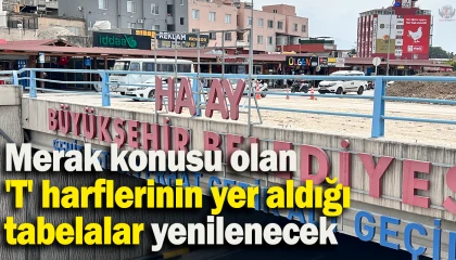 Merak konusu olan T harflerinin yer aldığı tabelalar yenilenecek