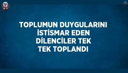 Toplumun duygularını istismar eden dilenciler tek tek toplandı