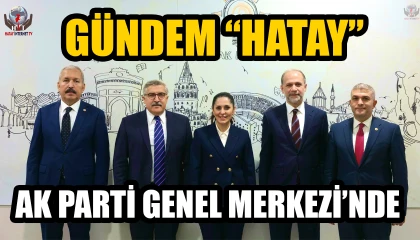 AK PARTİ GENEL MERKEZİ’NDE GÜNDEM “HATAY”