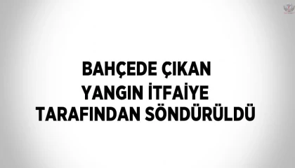 Bahçede çıkan yangın itfaiye tarafından söndürüldü