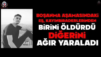 Boşanma aşamasındaki eş, kayınbiraderlerinden birini öldürdü, diğerini ağır yaraladı