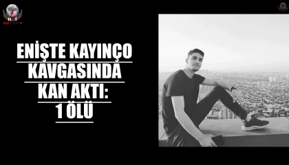 ENİŞTE KAYINÇO KAVGASINDA KAN AKTI: 1 ÖLÜ