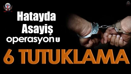Hatayda asayiş operasyonu: 6 tutuklama