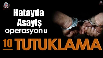 Hatayda asayiş operasyonu;10 tutuklama