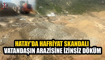 HATAY'DA HAFRİYAT SKANDALI  VATANDAŞIN ARAZİSİNE İZİNSİZ DÖKÜM
