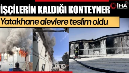 İşçilerin kaldığı konteyner yatakhane alevlere teslim oldu