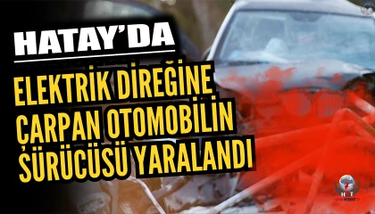 Dörtyolda elektrik direğine çarpan otomobilin sürücüsü yaralandı