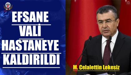 EFSANE VALİ HASTANEYE KALDIRILDI