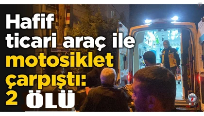 Hafif ticari araçla motosiklet çarpıştı: 2 ölü
