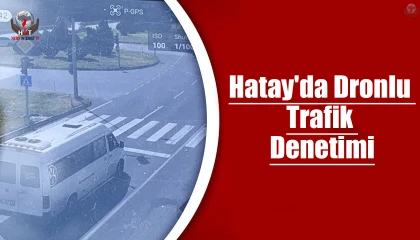 Hatay'da Dronlu Trafik Denetimi