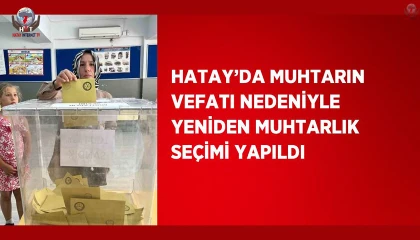 Hatayda muhtarın vefatı nedeniyle yeniden muhtarlık seçimi yapıldı