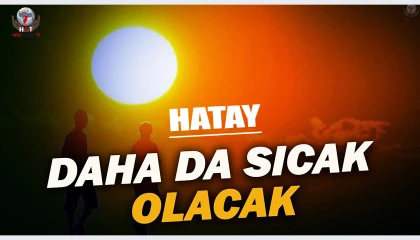 HATAY’DA SICAKLIKLAR YÜKSELİYOR!
