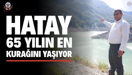 Son 65 yılın en kurak yılının yaşandığı Hatayda kentin içme suyunu sağlayan barajda doluluk oranı yüzde 32ye düştü