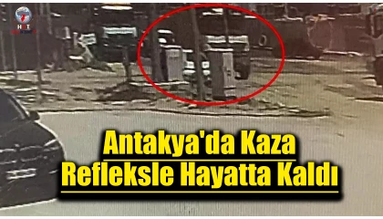 Antakya'da Kaza: Refleksle Hayatta Kaldı