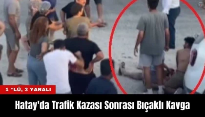 Hatay'da Trafik Kazası Sonrası Bıçaklı Kavga: 1 Ölü, 3 Yaralı