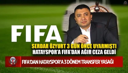 SERDAR ÖZYURT 3 GÜN ÖNCE UYARMIŞTI HATAYSPOR’A FIFA’DAN AĞIR CEZA GELDİ