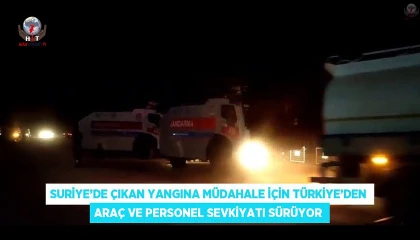 Suriyede çıkan yangına müdahale için Türkiyeden araç ve personel sevkiyatı sürüyor