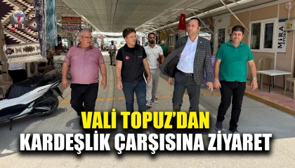 VALİ TOPUZ’DAN KARDEŞLİK ÇARŞISINA ZİYARET