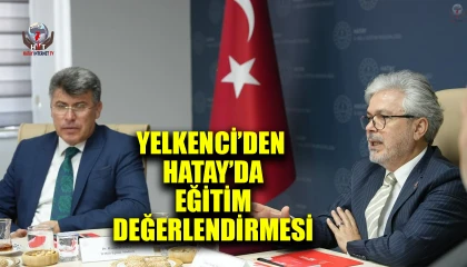 BAKAN YARDIMCISI YELKENCİ’DEN HATAY’DA EĞİTİM DEĞERLENDİRMESİ