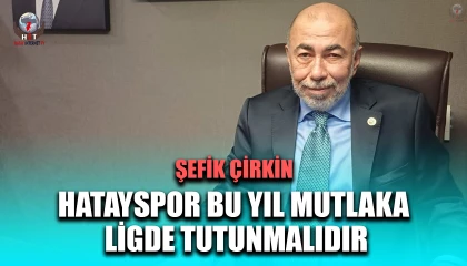 ÇİRKİN: HATAYSPOR BU YIL MUTLAKA LİGDE TUTUNMALIDIR