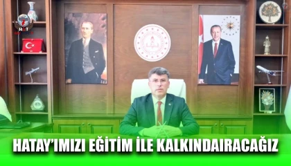 HATAY’IMIZI EĞİTİM İLE KALKINDAIRACAĞIZ