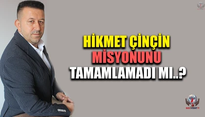 HİKMET ÇİNÇİN MİSYONUNU TAMAMLAMADI MI?
