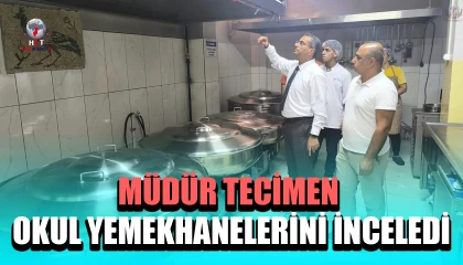 MÜDÜR TECİMEN OKUL YEMEKHANELERİNİ İNCELEDİ
