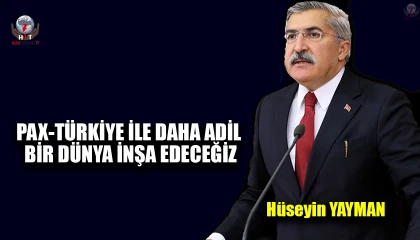 YAYMAN: PAX-TÜRKİYE İLE DAHA ADİL BİR DÜNYA İNŞA EDECEĞİZ