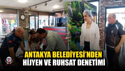 ANTAKYA BELEDİYESİ’NDEN HİJYEN VE RUHSAT DENETİMİ
