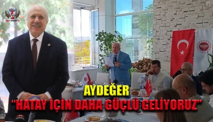AYDEĞER: “HATAY İÇİN DAHA GÜÇLÜ GELİYORUZ''
