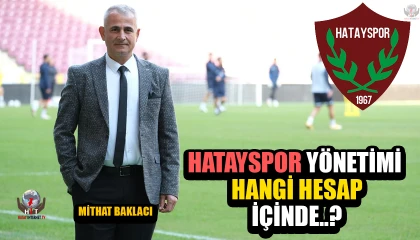 BAKLACI: HATAYSPOR YÖNETİMİ HANGİ HESAP İÇİNDE..?