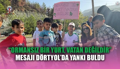 “ORMANSIZ BİR YURT, VATAN DEĞİLDİR” MESAJI DÖRTYOL’DA YANKI BULDU