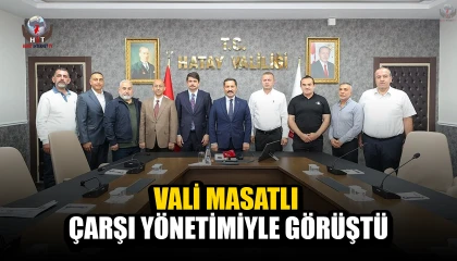 VALİ MASATLI ÇARŞI YÖNETİMİYLE GÖRÜŞTÜ