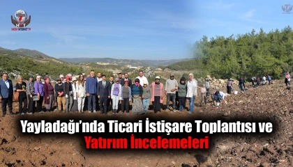 Yayladağı’nda Ticari İstişare Toplantısı ve Yatırım İncelemeleri