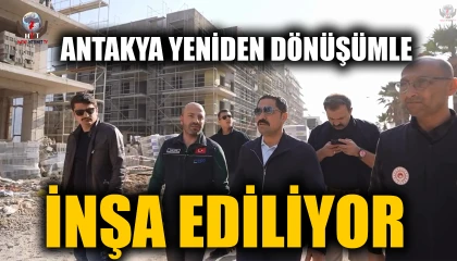 ANTAKYA YENİDEN DÖNÜŞÜMLE İNŞA EDİLİYOR