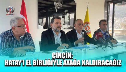 ÇİNÇİN: HATAY’I EL BİRLİĞİYLE AYAĞA KALDIRACAĞIZ
