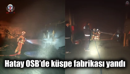 Hatay OSB’de küspe fabrikası yandı