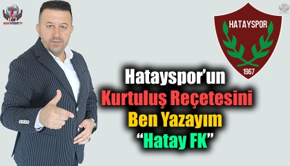 Hatayspor’un Kurtuluş Reçetesini Ben Yazayım: “Hatay FK”