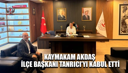 KAYMAKAM AKDAŞ, İLÇE BAŞKANI TANRICI’YI KABUL ETTİ