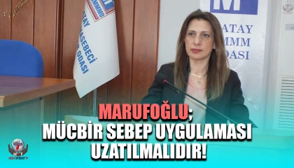 MARUFOĞLU; MÜCBİR SEBEP UYGULAMASI UZATILMALIDIR!