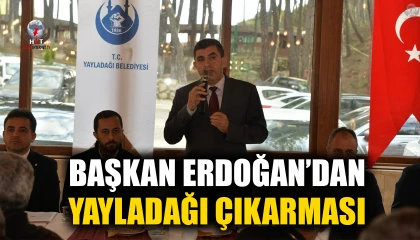 BAŞKAN ERDOĞAN’DAN YAYLADAĞI ÇIKARMASI